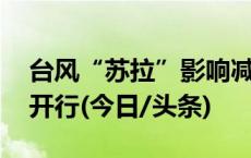 台风“苏拉”影响减弱 受影响车次陆续恢复开行(今日/头条)