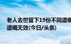 老人去世留下19份不同遗嘱 法官：因老人意识模糊，所有遗嘱无效(今日/头条)