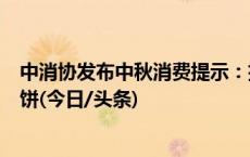 中消协发布中秋消费提示：拒绝过度包装月饼和“天价”月饼(今日/头条)