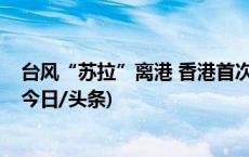 台风“苏拉”离港 香港首次启动“全政府动员”助力善后(今日/头条)