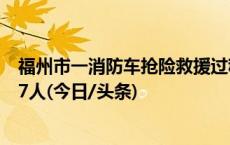 福州市一消防车抢险救援过程中被洪水冲走 车载9人已救起7人(今日/头条)