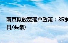 南京拟放宽落户政策：35岁以下大专生缴社保即可落户(今日/头条)