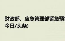 财政部、应急管理部紧急预拨2亿元中央自然灾害救灾资金(今日/头条)