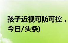 孩子近视可防可控，北京疾控发布防控秘籍(今日/头条)