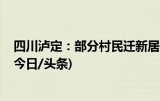 四川泸定：部分村民迁新居 地震灾后重建按下“加速键”(今日/头条)