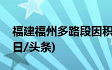 福建福州多路段因积水实行临时交通管制(今日/头条)