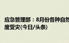 应急管理部：8月份各种自然灾害共造成888.7万人次不同程度受灾(今日/头条)