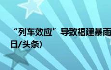 “列车效应”导致福建暴雨受灾 多地降雨量破历史极值(今日/头条)