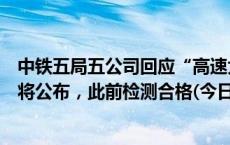 中铁五局五公司回应“高速大桥存在质量问题”：复检结果将公布，此前检测合格(今日/头条)