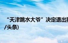 “天津跳水大爷”决定退出狮子林桥跳水，并发出倡议(今日/头条)