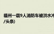 福州一载9人消防车被洪水冲走 最后一名失联人员找到(今日/头条)