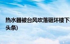 热水器被台风吹落砸坏楼下车辆，属于不可抗力吗？(今日/头条)