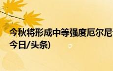 今秋将形成中等强度厄尔尼诺事件，峰值或在10至12月间(今日/头条)