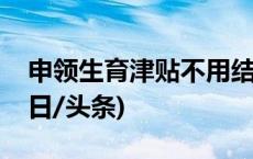 申领生育津贴不用结婚证，多地放宽限制(今日/头条)