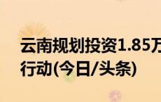 云南规划投资1.85万亿元实施六大水网建设行动(今日/头条)