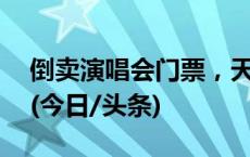 倒卖演唱会门票，天津6名“黄牛”被拿下！(今日/头条)