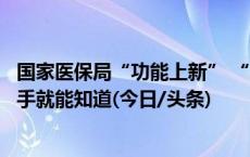 国家医保局“功能上新” “国谈药”配备机构有哪些？动动手就能知道(今日/头条)