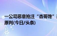 一公司恶意抢注“杏哥馋”商标被罚后不服上诉，法院维持原判(今日/头条)