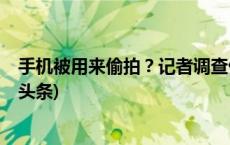 手机被用来偷拍？记者调查偷拍设备售卖改装产业链(今日/头条)