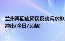 兰州再回应网民反映污水排入黄河：为雨水管道沉淀污泥被冲出(今日/头条)