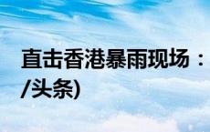 直击香港暴雨现场：巨石滚落 商场被淹(今日/头条)