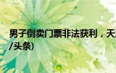 男子倒卖门票非法获利，天津警方通报：行政拘留5日(今日/头条)