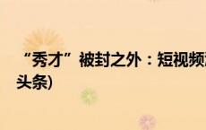 “秀才”被封之外：短视频江湖里的中老年女性困局(今日/头条)