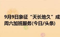 9月9日象征“天长地久”成婚姻登记高峰日，多地民政部门周六加班服务(今日/头条)