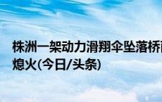 株洲一架动力滑翔伞坠落桥面飞行员受伤，营地：机器故障熄火(今日/头条)