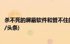 杀不死的屏蔽软件和管不住的开屏广告，谁才是无辜者(今日/头条)