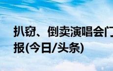 扒窃、倒卖演唱会门票！22人落网！警方通报(今日/头条)