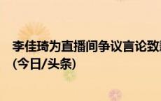 李佳琦为直播间争议言论致歉：深知大家工作辛苦和不容易(今日/头条)