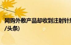 网购外敷产品却收到注射针剂？警惕“轻松减肥”陷阱(今日/头条)