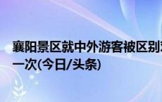 襄阳景区就中外游客被区别对待致歉：游客一年内可免费游一次(今日/头条)