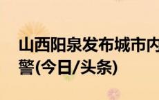 山西阳泉发布城市内涝预警 多地发布冰雹预警(今日/头条)