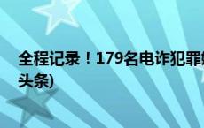 全程记录！179名电诈犯罪嫌疑人从老挝被押解回国(今日/头条)