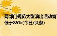 两部门规范大型演出活动管理：面向公众销售门票比例不得低于85%(今日/头条)