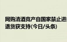 网购清酒竟产自国家禁止进口食品的地区，消费者要求卖家退货获支持(今日/头条)