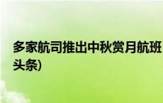 多家航司推出中秋赏月航班，什么时段和座位最好？(今日/头条)