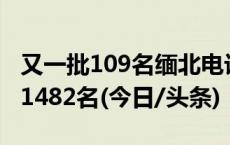 又一批109名缅北电诈嫌犯移交我方！累计达1482名(今日/头条)