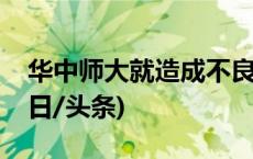 华中师大就造成不良影响公众号推文致歉(今日/头条)