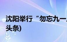 沈阳举行“勿忘九一八”撞钟鸣警仪式(今日/头条)