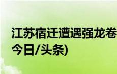 江苏宿迁遭遇强龙卷风，致5人死亡4人重伤(今日/头条)