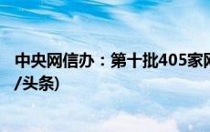 中央网信办：第十批405家网站平台公布举报受理方式(今日/头条)