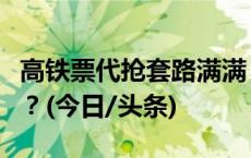 高铁票代抢套路满满，中秋国庆出行需要多拼？(今日/头条)