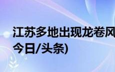 江苏多地出现龙卷风，如何防御？一文科普(今日/头条)