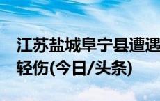 江苏盐城阜宁县遭遇龙卷风 已致5人死亡4人轻伤(今日/头条)