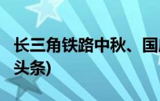 长三角铁路中秋、国庆增开列车来啦！(今日/头条)