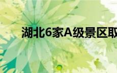 湖北6家A级景区取消等级(今日/头条)