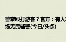 警察殴打游客？官方：有人非法身着佩戴警察臂章服装，现场无民辅警(今日/头条)